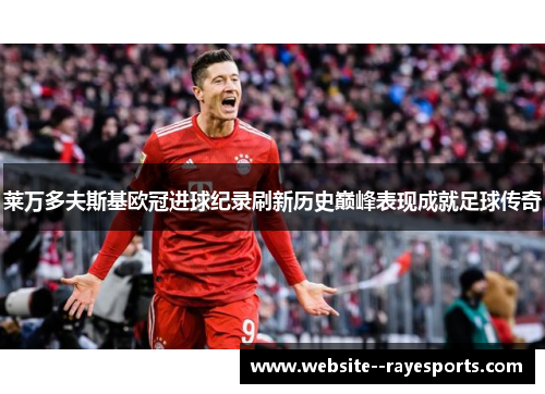 莱万多夫斯基欧冠进球纪录刷新历史巅峰表现成就足球传奇
