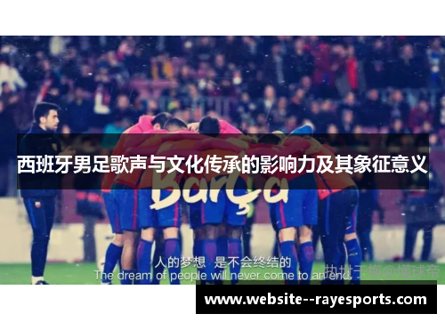 西班牙男足歌声与文化传承的影响力及其象征意义