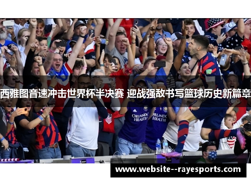 西雅图音速冲击世界杯半决赛 迎战强敌书写篮球历史新篇章 西雅图音速冲击世界杯半决赛 迎战强敌书写篮球历史新篇章