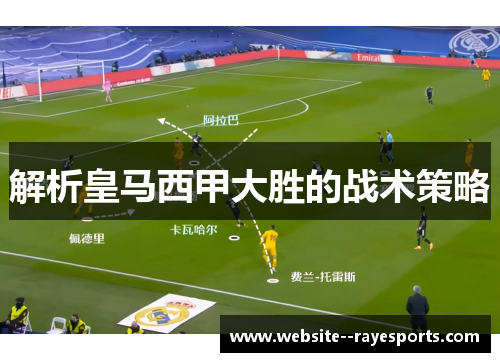 解析皇马西甲大胜的战术策略 解析皇马西甲大胜的战术策略