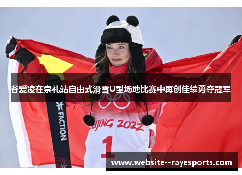 谷爱凌在崇礼站自由式滑雪U型场地比赛中再创佳绩勇夺冠军