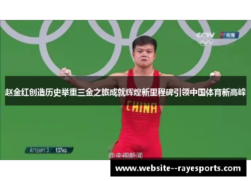 赵金红创造历史举重三金之旅成就辉煌新里程碑引领中国体育新高峰