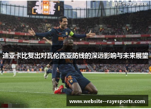 迪亚卡比复出对瓦伦西亚防线的深远影响与未来展望