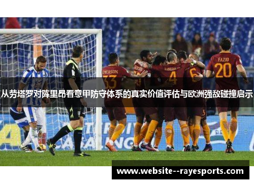 从劳塔罗对阵里昂看意甲防守体系的真实价值评估与欧洲强敌碰撞启示