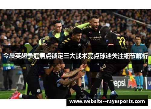 今晨英超争冠焦点锁定三大战术亮点球迷关注细节解析