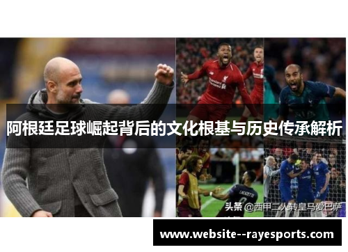 阿根廷足球崛起背后的文化根基与历史传承解析