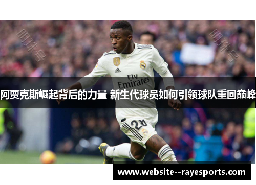 阿贾克斯崛起背后的力量 新生代球员如何引领球队重回巅峰 阿贾克斯崛起背后的力量 新生代球员如何引领球队重回巅峰