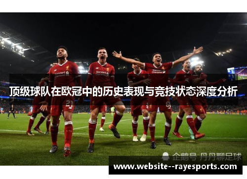 顶级球队在欧冠中的历史表现与竞技状态深度分析