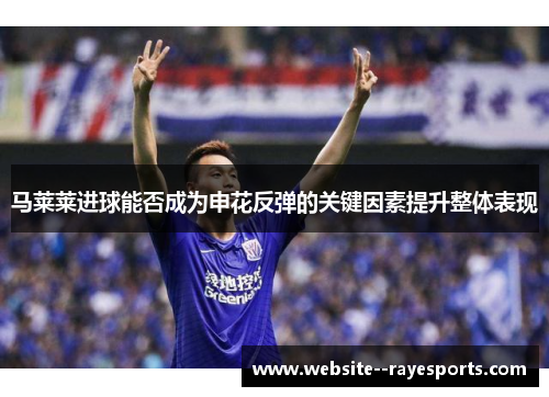 马莱莱进球能否成为申花反弹的关键因素提升整体表现 马莱莱进球能否成为申花反弹的关键因素提升整体表现