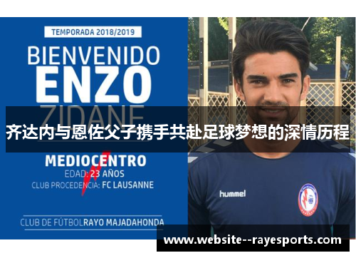 齐达内与恩佐父子携手共赴足球梦想的深情历程 齐达内与恩佐父子携手共赴足球梦想的深情历程