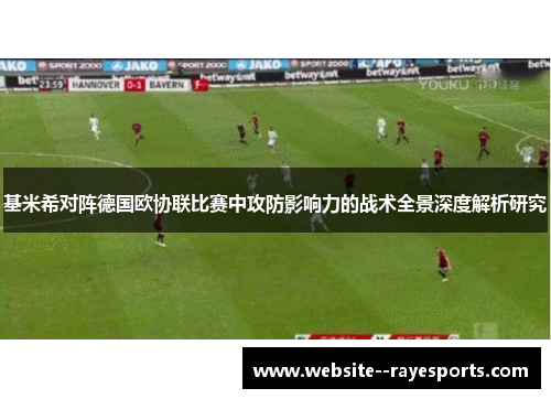 基米希对阵德国欧协联比赛中攻防影响力的战术全景深度解析研究 基米希对阵德国欧协联比赛中攻防影响力的战术全景深度解析研究