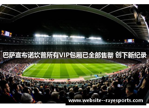 巴萨宣布诺坎普所有VIP包厢已全部售罄 创下新纪录