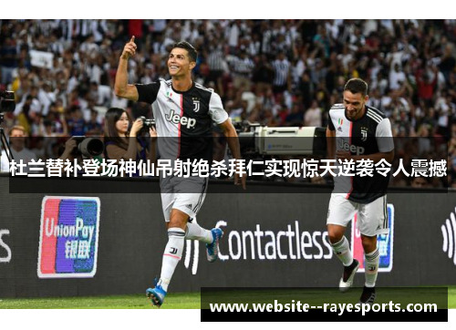 杜兰替补登场神仙吊射绝杀拜仁实现惊天逆袭令人震撼 杜兰替补登场神仙吊射绝杀拜仁实现惊天逆袭令人震撼