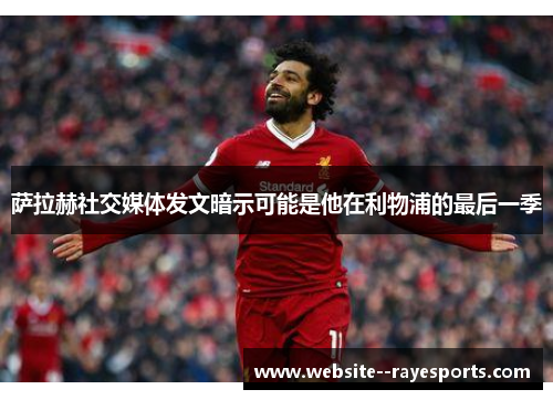 萨拉赫社交媒体发文暗示可能是他在利物浦的最后一季