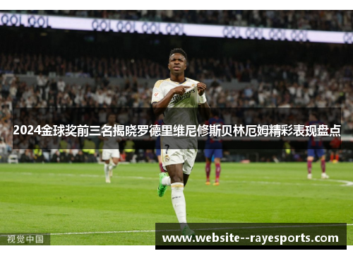 2024金球奖前三名揭晓罗德里维尼修斯贝林厄姆精彩表现盘点