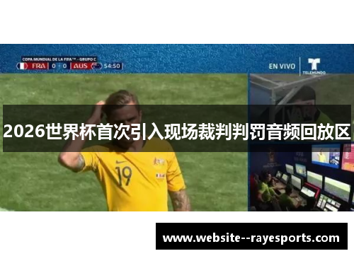 2026世界杯首次引入现场裁判判罚音频回放区