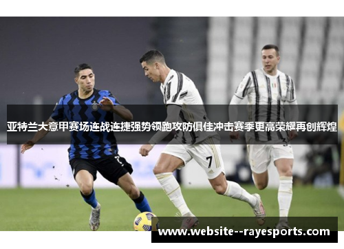 亚特兰大意甲赛场连战连捷强势领跑攻防俱佳冲击赛季更高荣耀再创辉煌 亚特兰大意甲赛场连战连捷强势领跑攻防俱佳冲击赛季更高荣耀再创辉煌