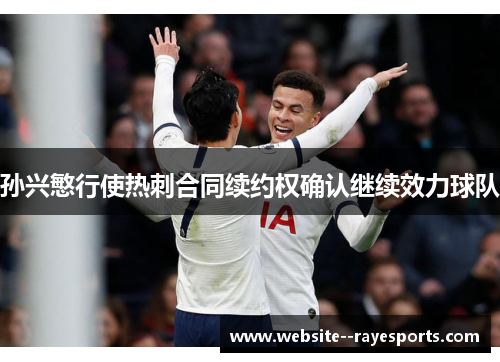 孙兴慜行使热刺合同续约权确认继续效力球队