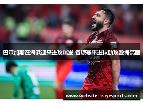 巴尔加斯在海港迎来进攻爆发 各项赛事进球助攻数据亮眼