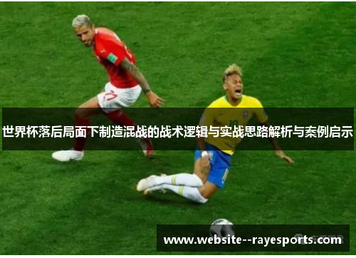 世界杯落后局面下制造混战的战术逻辑与实战思路解析与案例启示