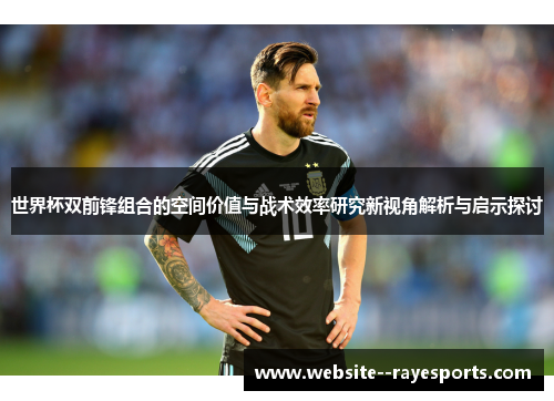 世界杯双前锋组合的空间价值与战术效率研究新视角解析与启示探讨