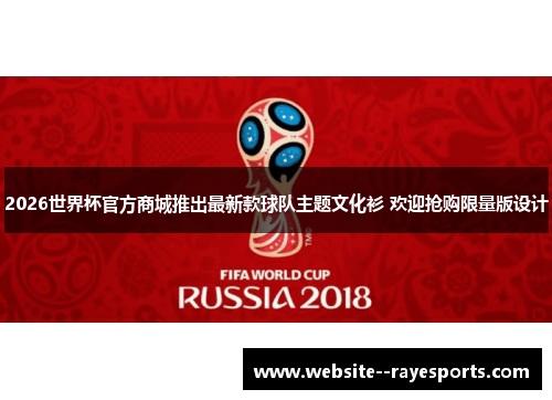 2026世界杯官方商城推出最新款球队主题文化衫 欢迎抢购限量版设计 2026世界杯官方商城推出最新款球队主题文化衫 欢迎抢购限量版设计