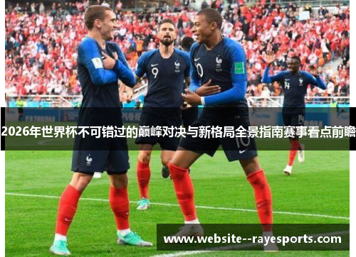 2026年世界杯不可错过的巅峰对决与新格局全景指南赛事看点前瞻 2026年世界杯不可错过的巅峰对决与新格局全景指南赛事看点前瞻