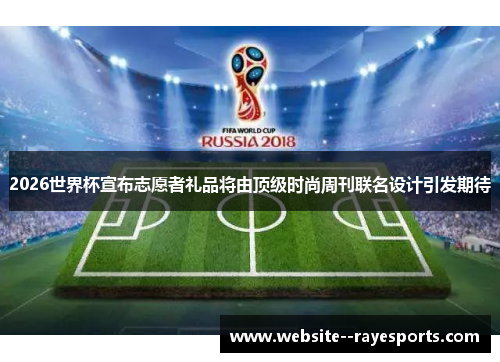 2026世界杯宣布志愿者礼品将由顶级时尚周刊联名设计引发期待 2026世界杯宣布志愿者礼品将由顶级时尚周刊联名设计引发期待