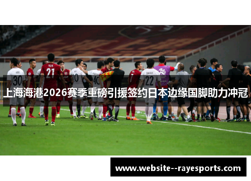 上海海港2026赛季重磅引援签约日本边缘国脚助力冲冠 上海海港2026赛季重磅引援签约日本边缘国脚助力冲冠