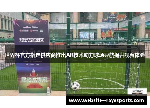 世界杯官方指定供应商推出AR技术助力球场导航提升观赛体验 世界杯官方指定供应商推出AR技术助力球场导航提升观赛体验