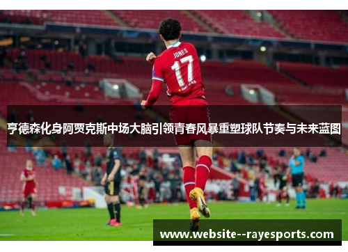 亨德森化身阿贾克斯中场大脑引领青春风暴重塑球队节奏与未来蓝图