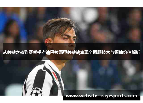 从关键之夜到赛季拐点迪巴拉西甲关键战表现全回顾技术与领袖价值解析