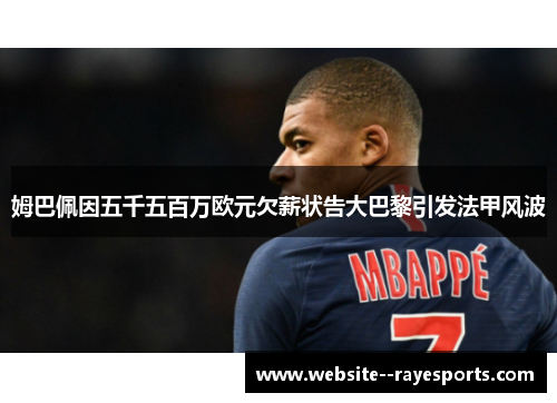 姆巴佩因五千五百万欧元欠薪状告大巴黎引发法甲风波 姆巴佩因五千五百万欧元欠薪状告大巴黎引发法甲风波