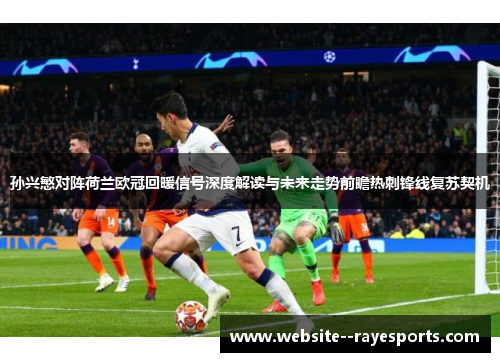 孙兴慜对阵荷兰欧冠回暖信号深度解读与未来走势前瞻热刺锋线复苏契机 孙兴慜对阵荷兰欧冠回暖信号深度解读与未来走势前瞻热刺锋线复苏契机