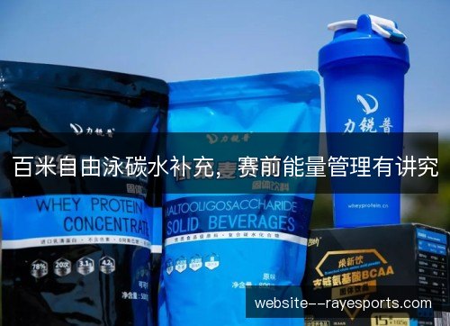 百米自由泳碳水补充,赛前能量管理有讲究 百米自由泳碳水补充,赛前能量管理有讲究